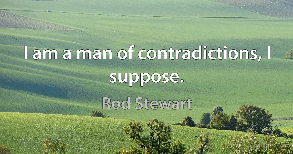 I am a man of contradictions, I suppose. (Rod Stewart)