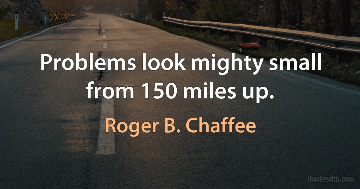 Problems look mighty small from 150 miles up. (Roger B. Chaffee)