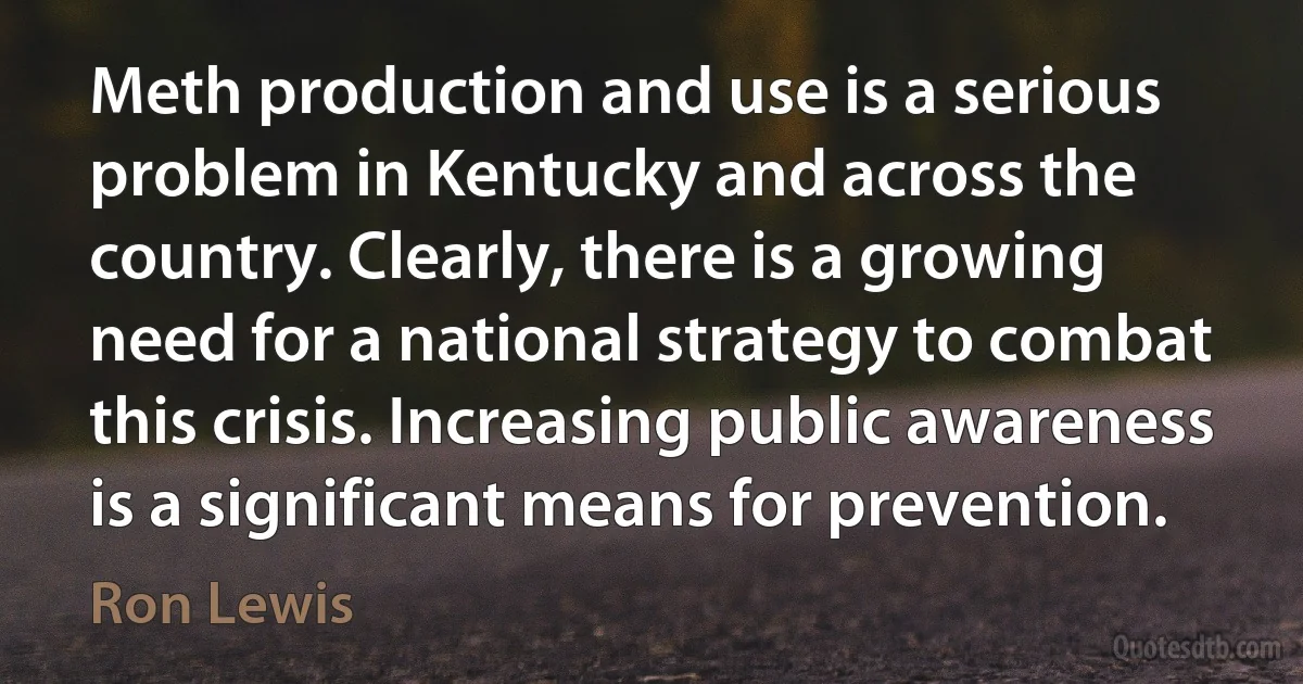 Meth production and use is a serious problem in Kentucky and across the country. Clearly, there is a growing need for a national strategy to combat this crisis. Increasing public awareness is a significant means for prevention. (Ron Lewis)