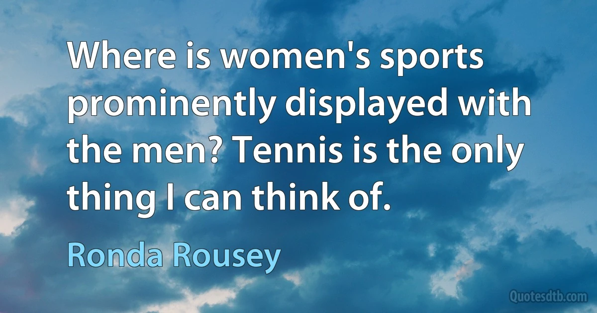 Where is women's sports prominently displayed with the men? Tennis is the only thing I can think of. (Ronda Rousey)