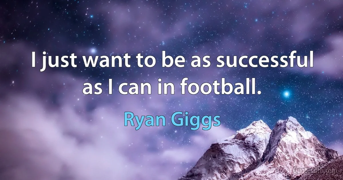 I just want to be as successful as I can in football. (Ryan Giggs)