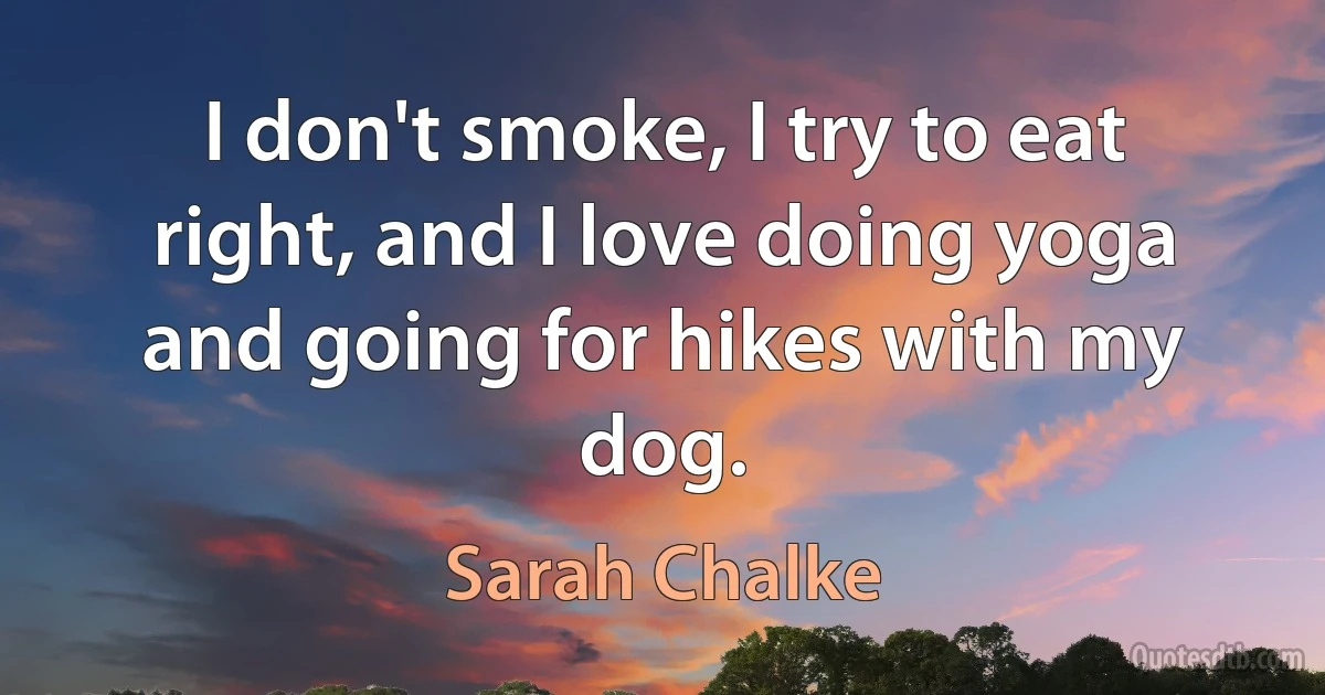 I don't smoke, I try to eat right, and I love doing yoga and going for hikes with my dog. (Sarah Chalke)