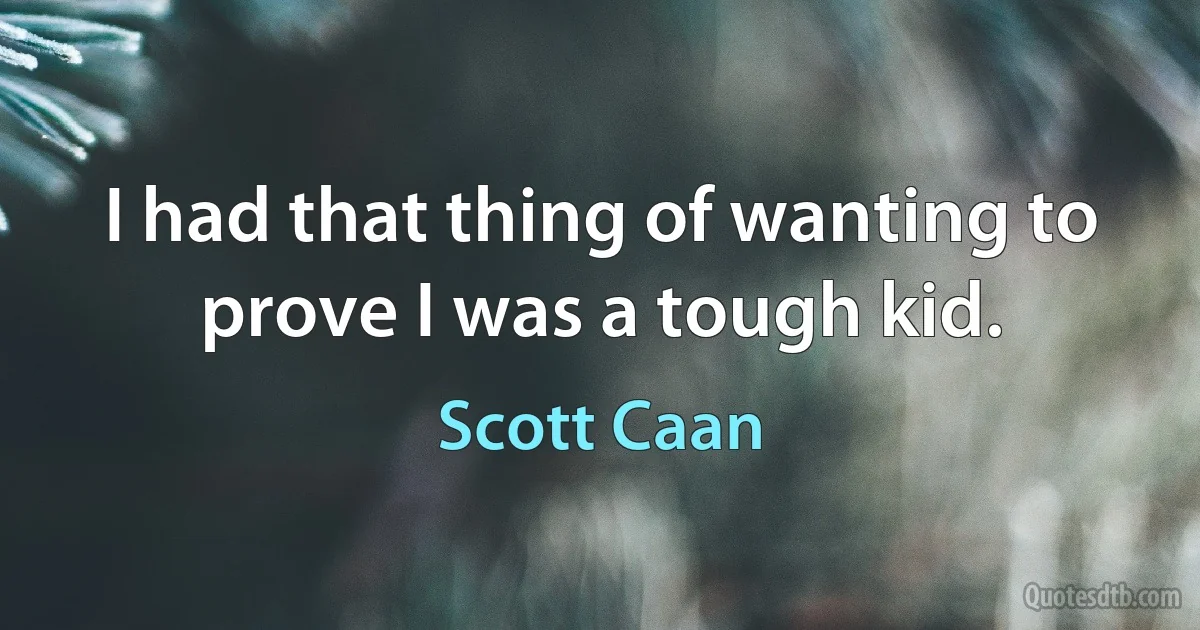 I had that thing of wanting to prove I was a tough kid. (Scott Caan)