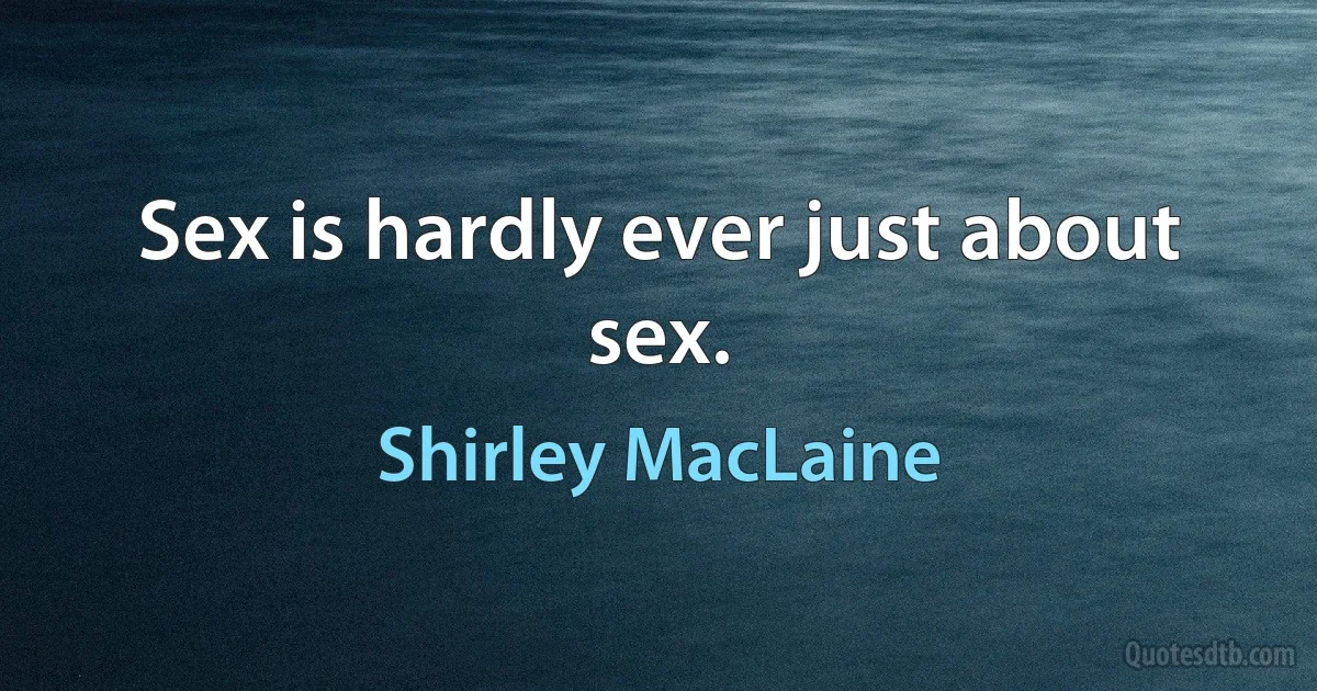 Sex is hardly ever just about sex. (Shirley MacLaine)