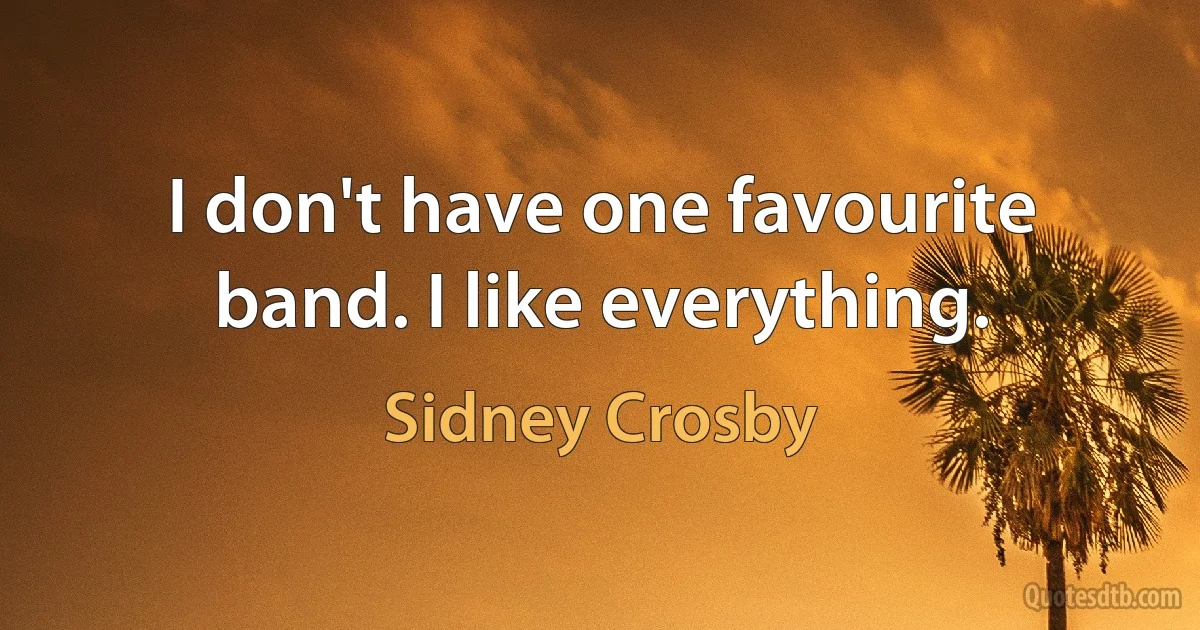 I don't have one favourite band. I like everything. (Sidney Crosby)