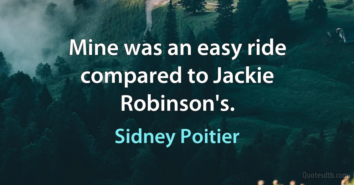 Mine was an easy ride compared to Jackie Robinson's. (Sidney Poitier)