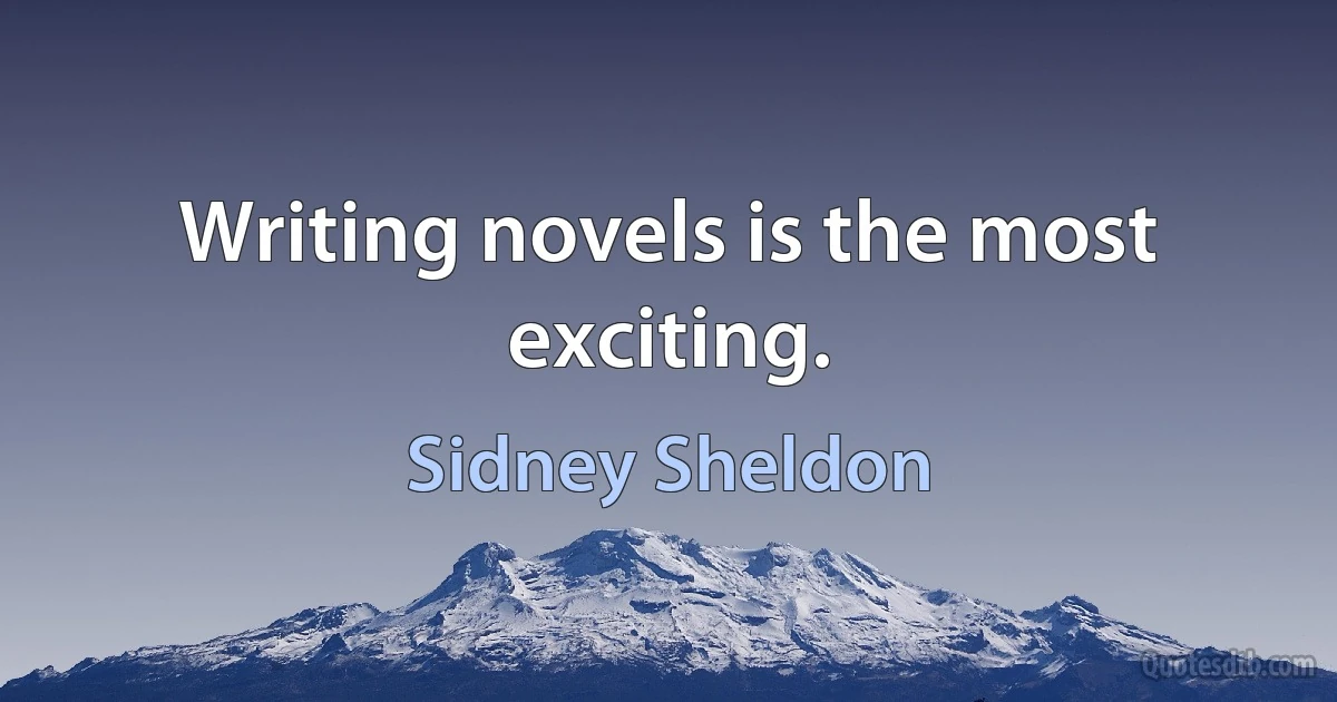 Writing novels is the most exciting. (Sidney Sheldon)