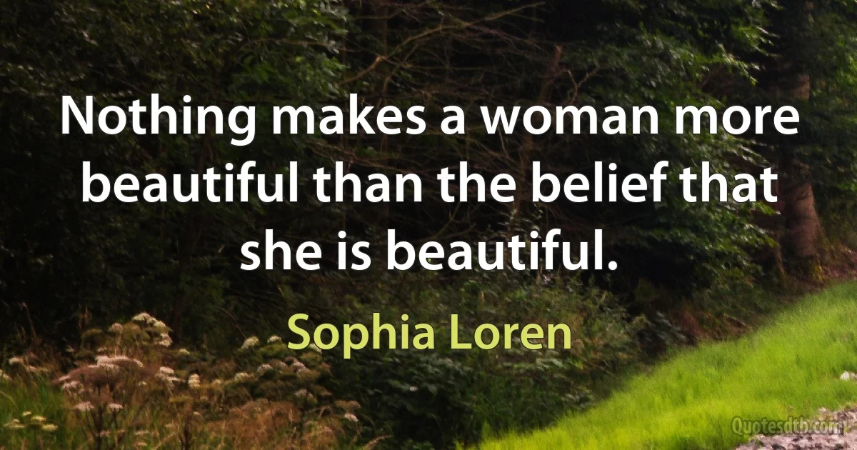 Nothing makes a woman more beautiful than the belief that she is beautiful. (Sophia Loren)