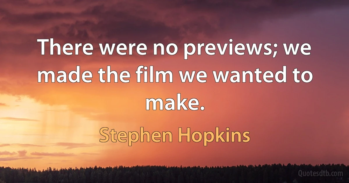 There were no previews; we made the film we wanted to make. (Stephen Hopkins)