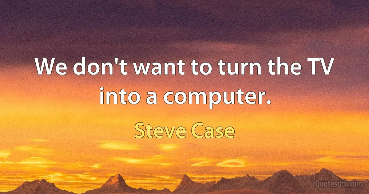 We don't want to turn the TV into a computer. (Steve Case)