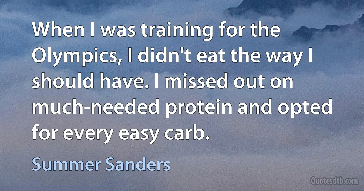 When I was training for the Olympics, I didn't eat the way I should have. I missed out on much-needed protein and opted for every easy carb. (Summer Sanders)