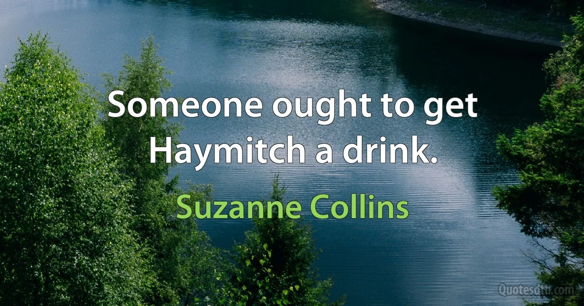 Someone ought to get Haymitch a drink. (Suzanne Collins)