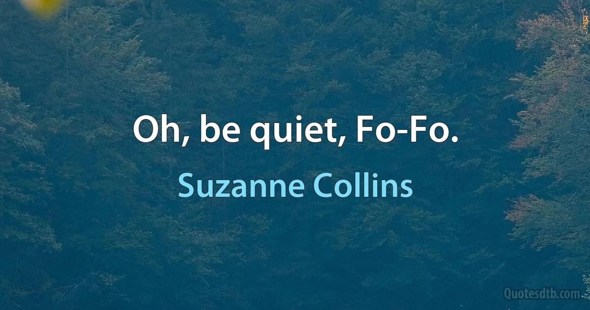 Oh, be quiet, Fo-Fo. (Suzanne Collins)