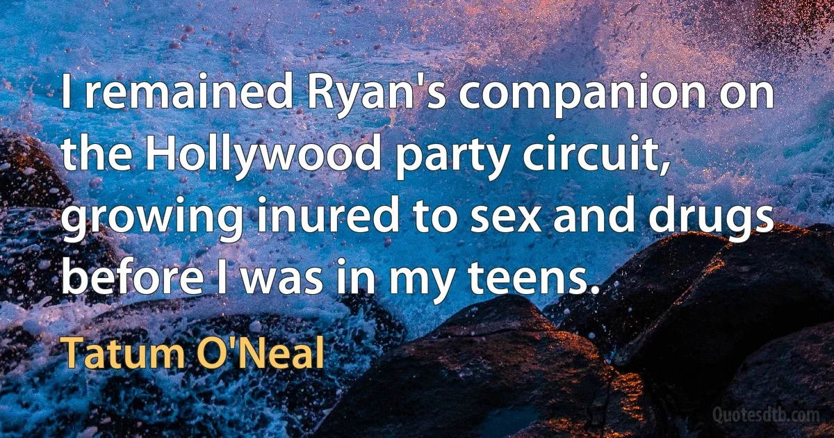 I remained Ryan's companion on the Hollywood party circuit, growing inured to sex and drugs before I was in my teens. (Tatum O'Neal)