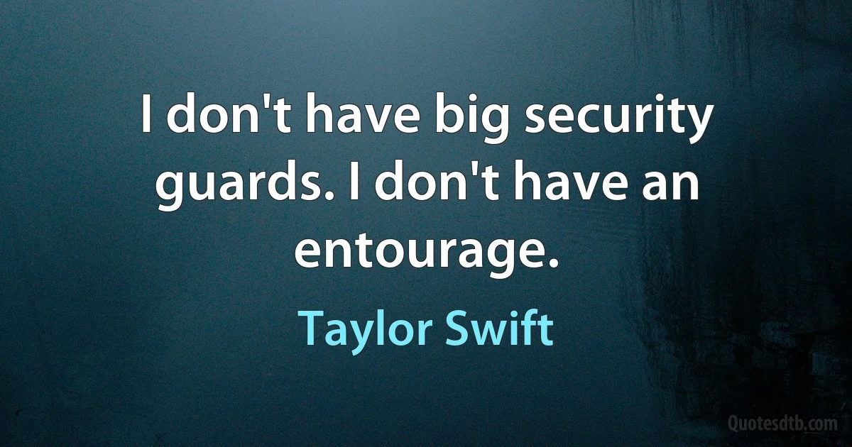 I don't have big security guards. I don't have an entourage. (Taylor Swift)