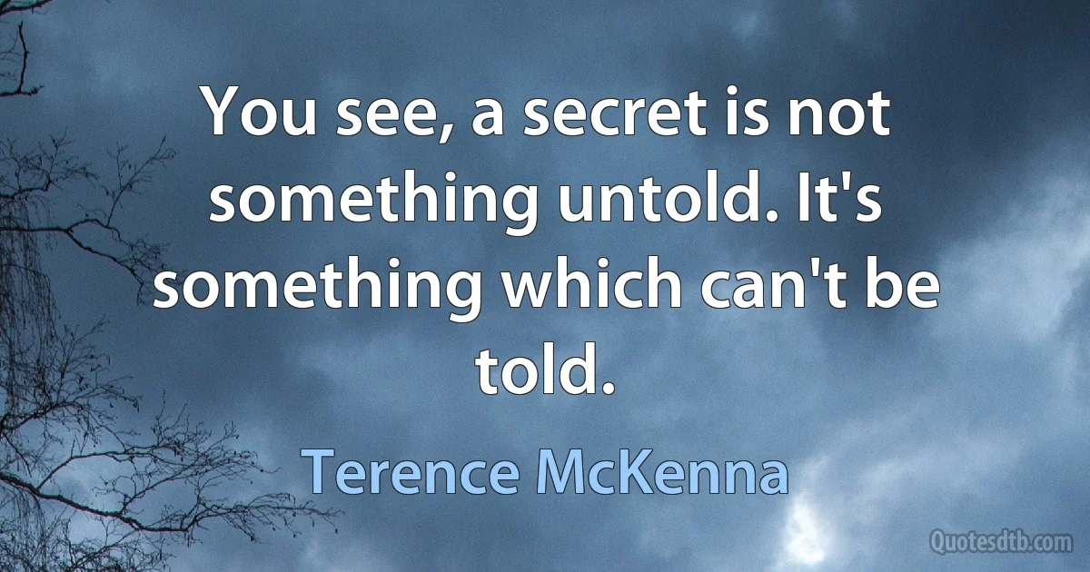 You see, a secret is not something untold. It's something which can't be told. (Terence McKenna)