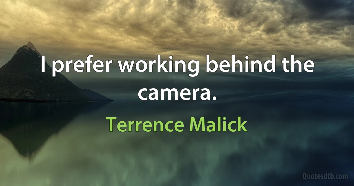 I prefer working behind the camera. (Terrence Malick)