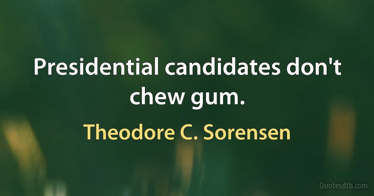 Presidential candidates don't chew gum. (Theodore C. Sorensen)