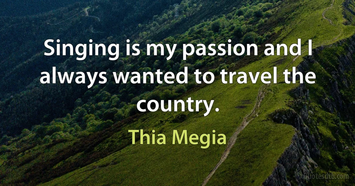 Singing is my passion and I always wanted to travel the country. (Thia Megia)