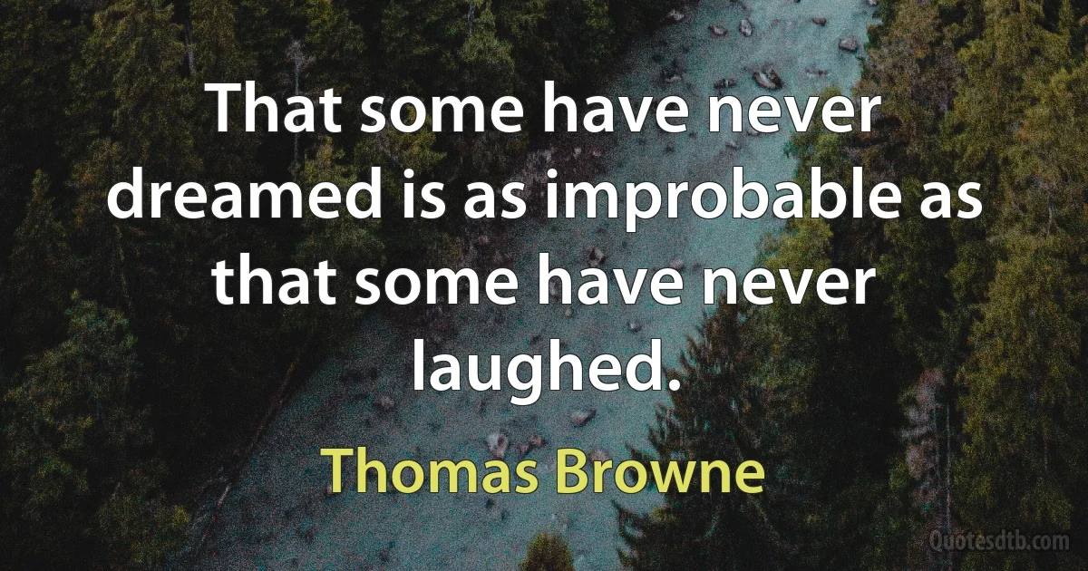 That some have never dreamed is as improbable as that some have never laughed. (Thomas Browne)