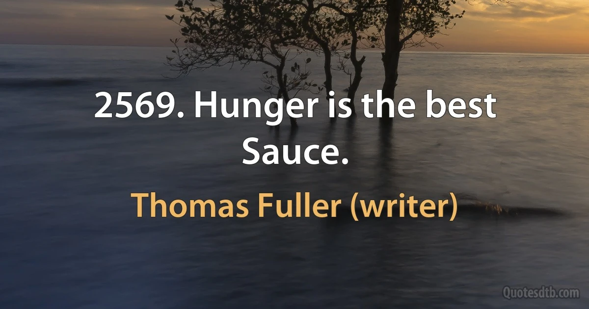 2569. Hunger is the best Sauce. (Thomas Fuller (writer))