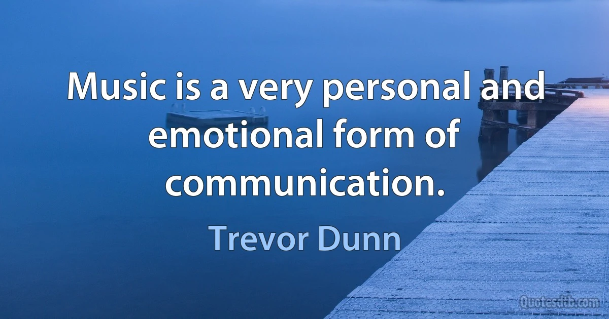 Music is a very personal and emotional form of communication. (Trevor Dunn)