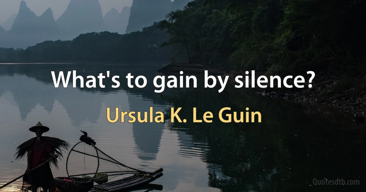 What's to gain by silence? (Ursula K. Le Guin)