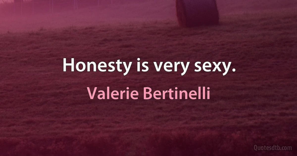 Honesty is very sexy. (Valerie Bertinelli)