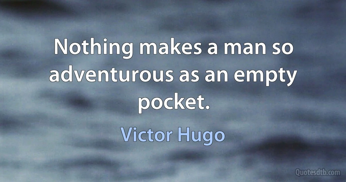 Nothing makes a man so adventurous as an empty pocket. (Victor Hugo)