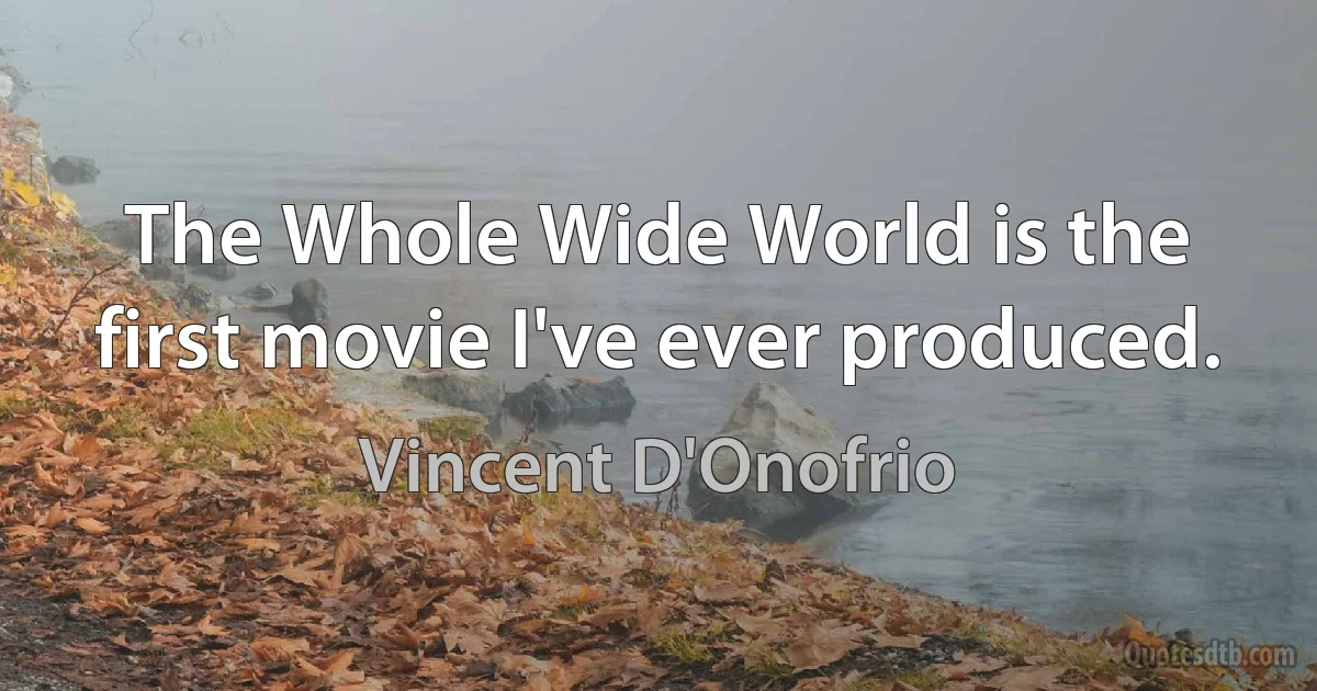 The Whole Wide World is the first movie I've ever produced. (Vincent D'Onofrio)