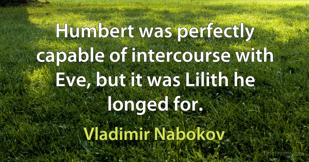 Humbert was perfectly capable of intercourse with Eve, but it was Lilith he longed for. (Vladimir Nabokov)