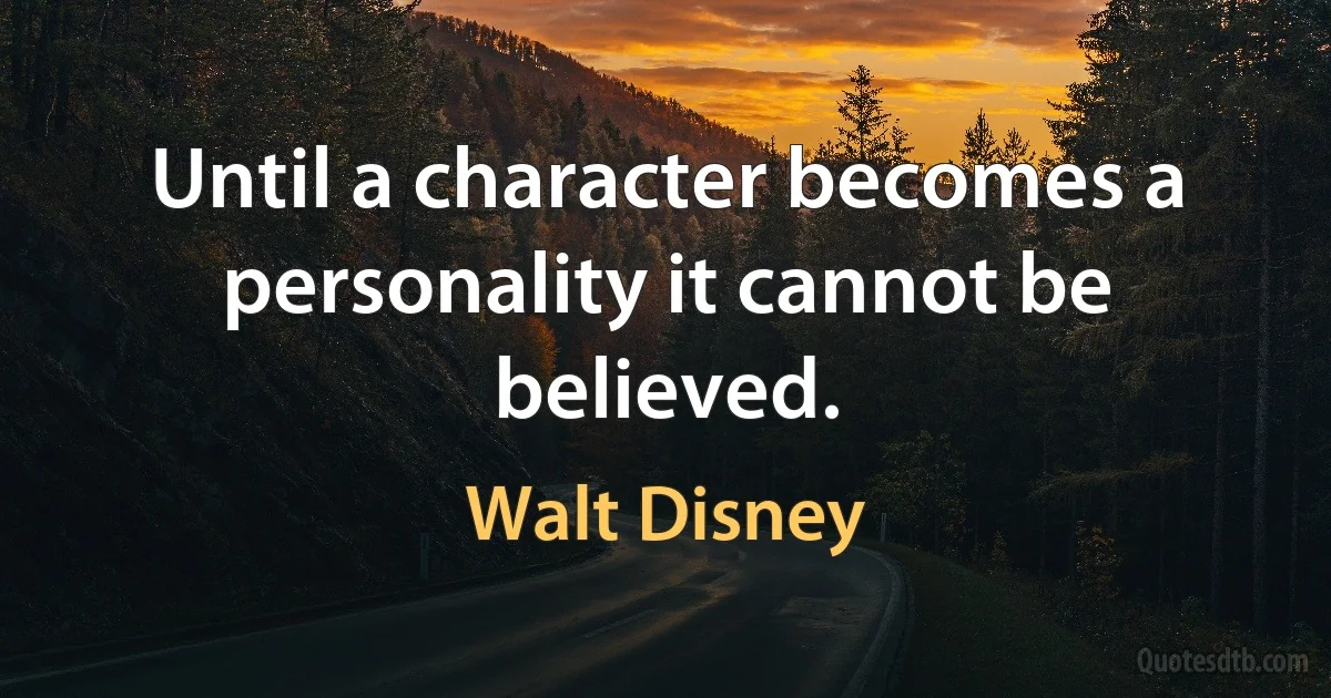 Until a character becomes a personality it cannot be believed. (Walt Disney)