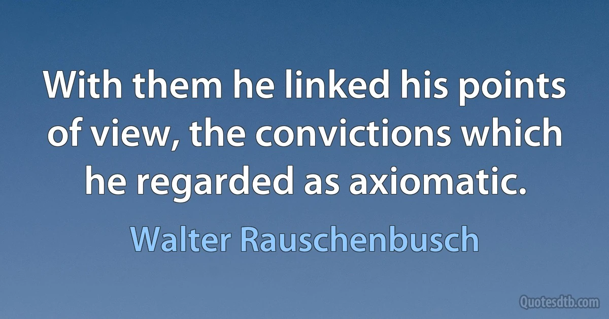 With them he linked his points of view, the convictions which he regarded as axiomatic. (Walter Rauschenbusch)