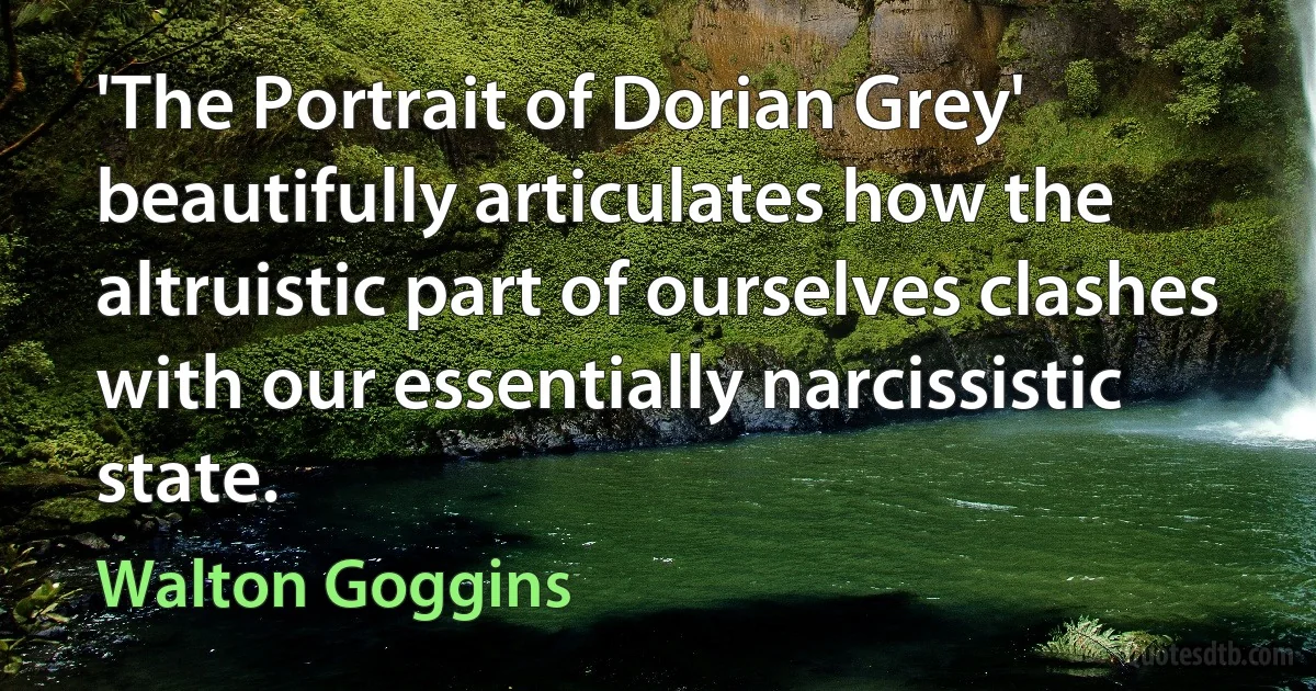 'The Portrait of Dorian Grey' beautifully articulates how the altruistic part of ourselves clashes with our essentially narcissistic state. (Walton Goggins)