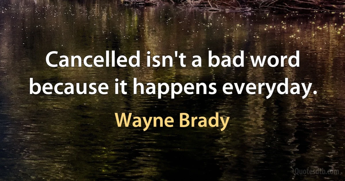 Cancelled isn't a bad word because it happens everyday. (Wayne Brady)