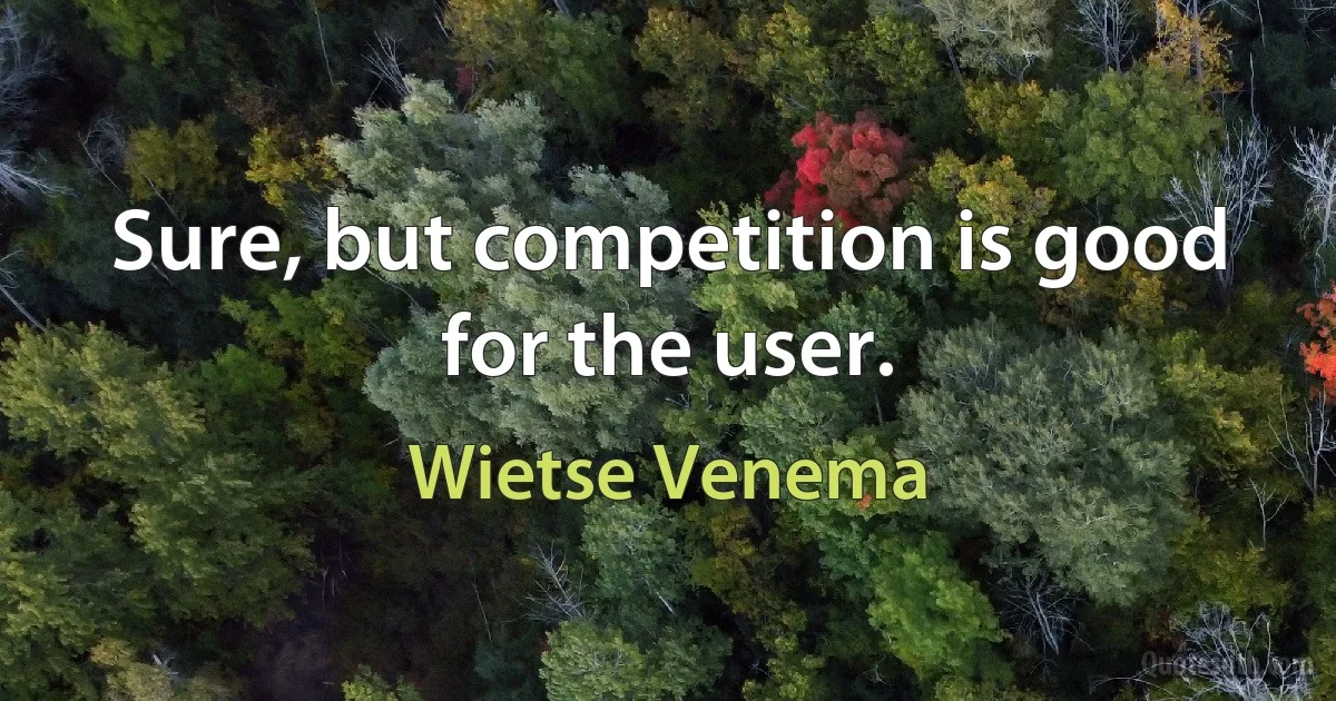 Sure, but competition is good for the user. (Wietse Venema)