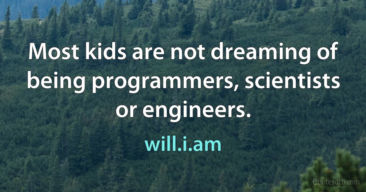 Most kids are not dreaming of being programmers, scientists or engineers. (will.i.am)