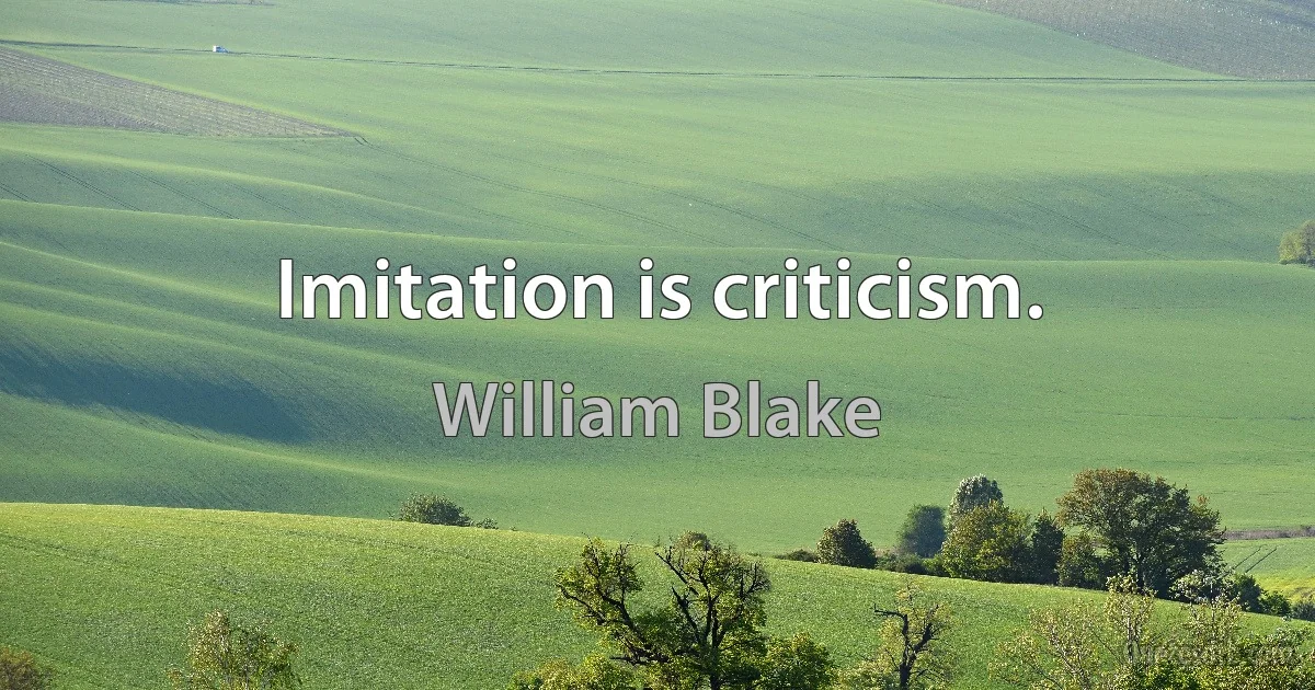 Imitation is criticism. (William Blake)