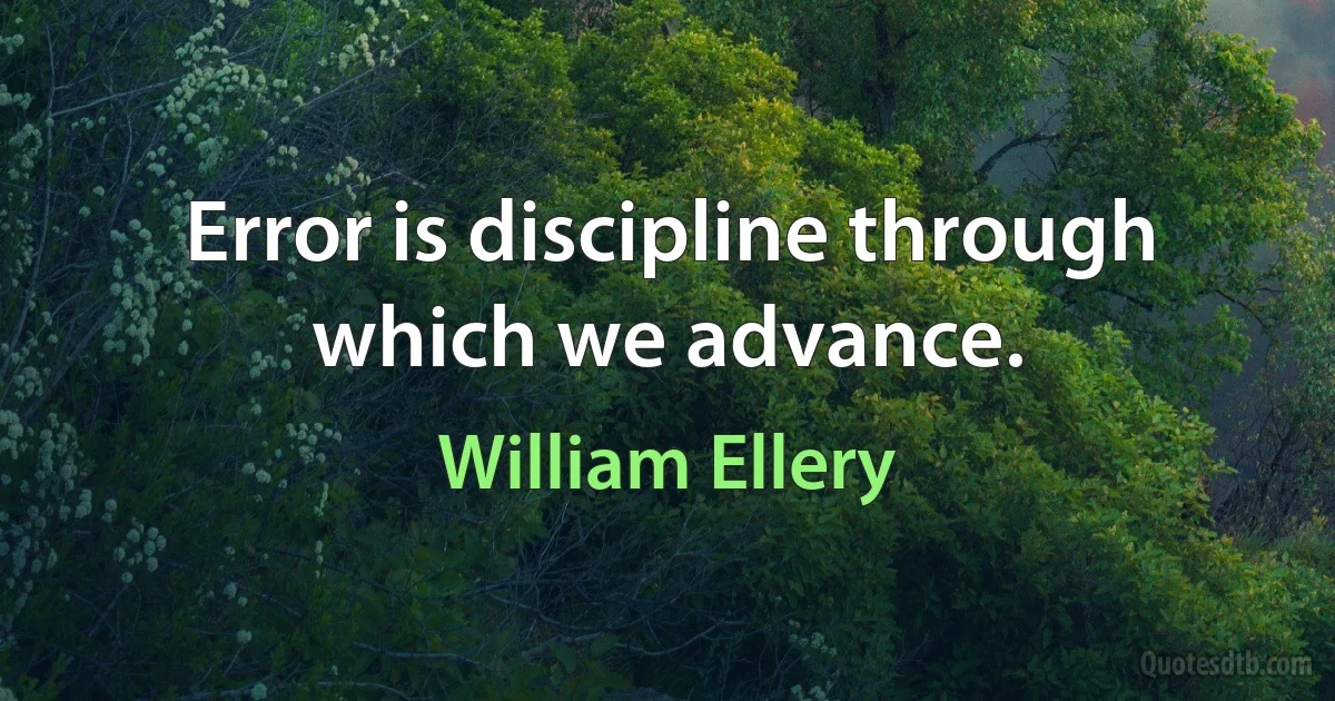 Error is discipline through which we advance. (William Ellery)