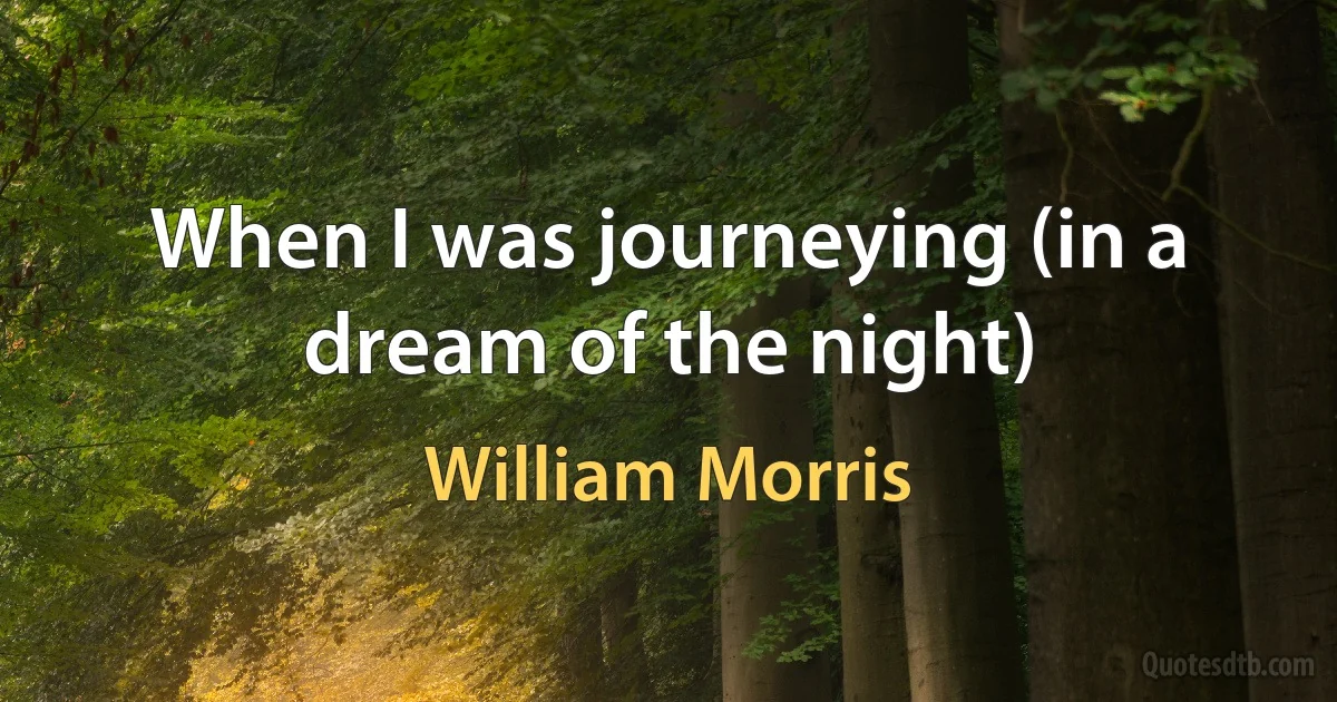 When I was journeying (in a dream of the night) (William Morris)