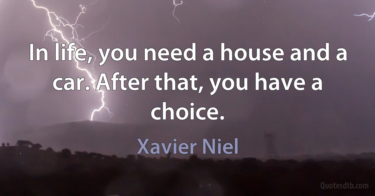 In life, you need a house and a car. After that, you have a choice. (Xavier Niel)