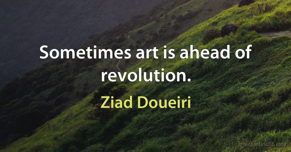 Sometimes art is ahead of revolution. (Ziad Doueiri)