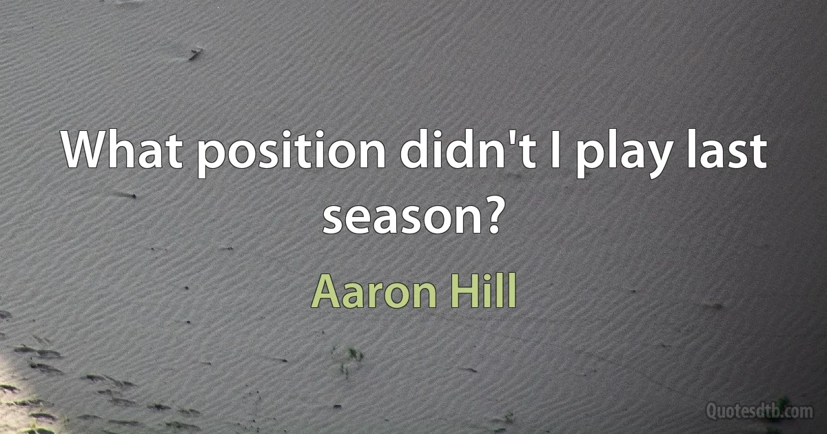 What position didn't I play last season? (Aaron Hill)