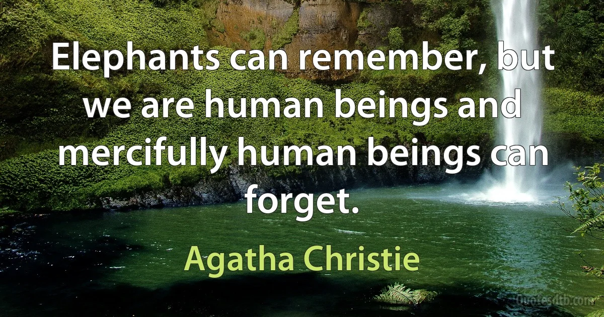 Elephants can remember, but we are human beings and mercifully human beings can forget. (Agatha Christie)