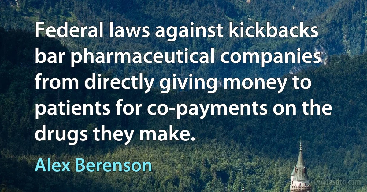 Federal laws against kickbacks bar pharmaceutical companies from directly giving money to patients for co-payments on the drugs they make. (Alex Berenson)