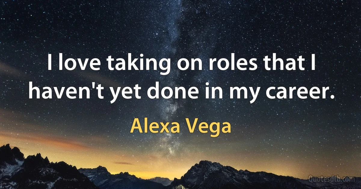 I love taking on roles that I haven't yet done in my career. (Alexa Vega)