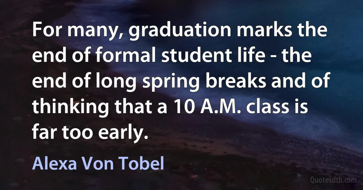 For many, graduation marks the end of formal student life - the end of long spring breaks and of thinking that a 10 A.M. class is far too early. (Alexa Von Tobel)