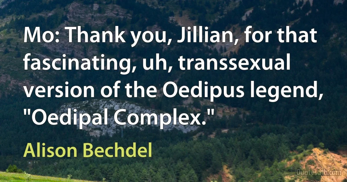 Mo: Thank you, Jillian, for that fascinating, uh, transsexual version of the Oedipus legend, "Oedipal Complex." (Alison Bechdel)