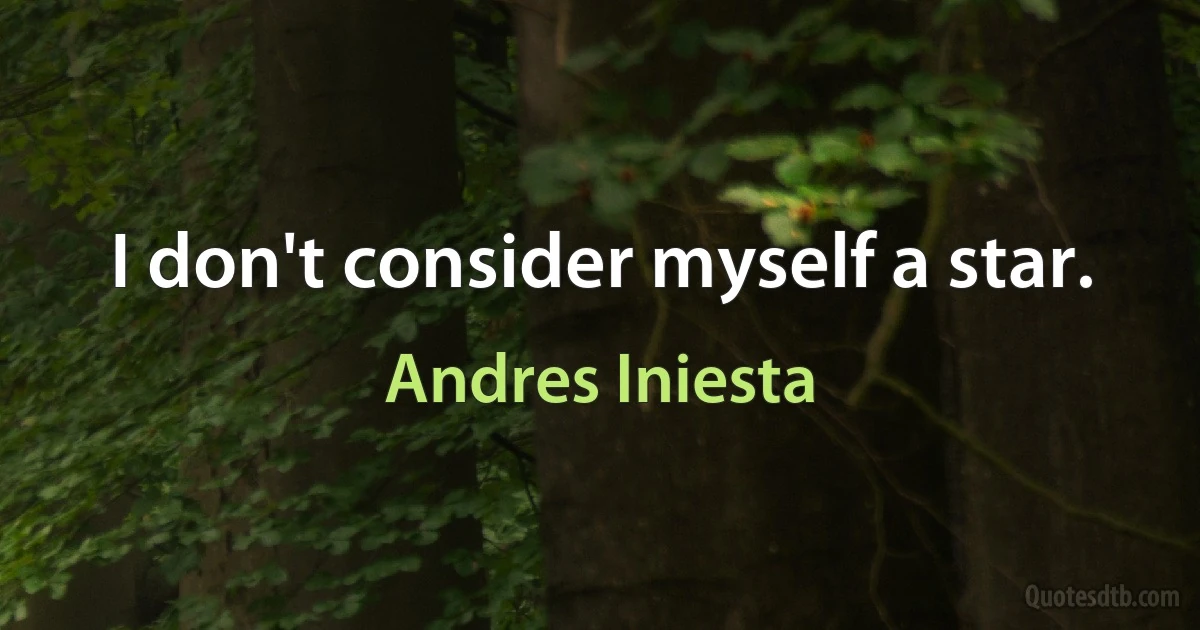 I don't consider myself a star. (Andres Iniesta)