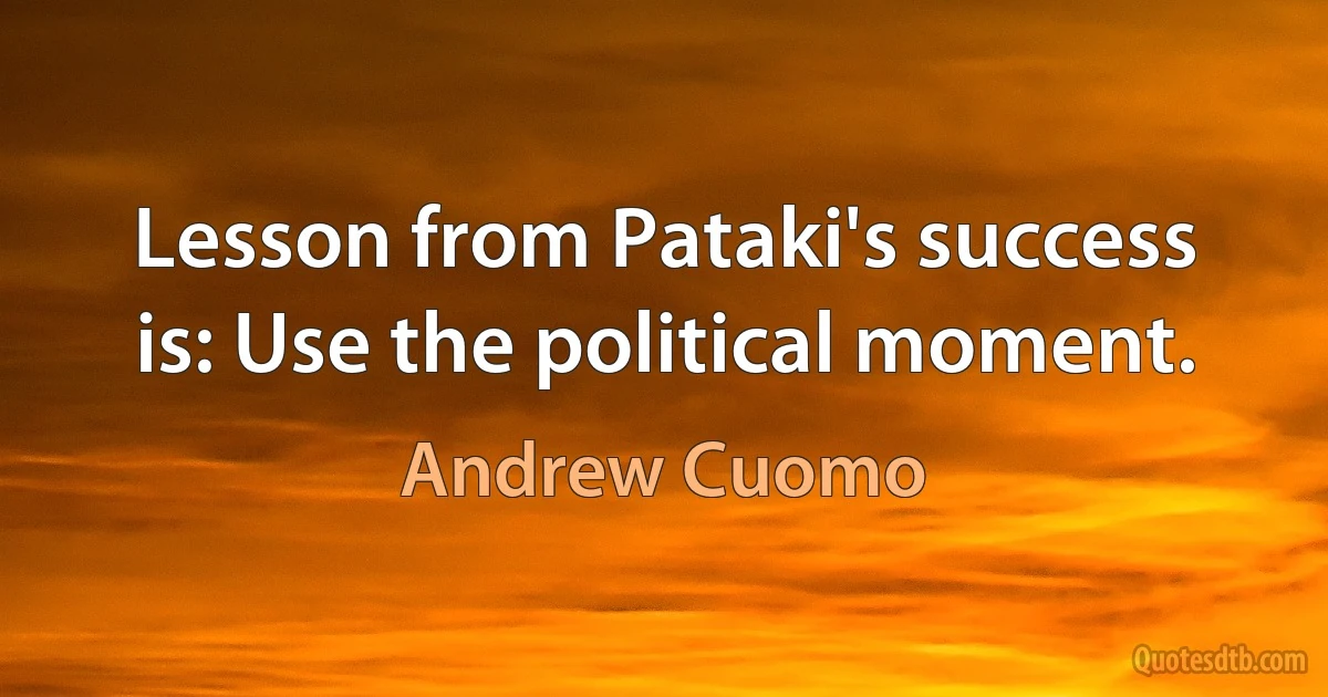 Lesson from Pataki's success is: Use the political moment. (Andrew Cuomo)